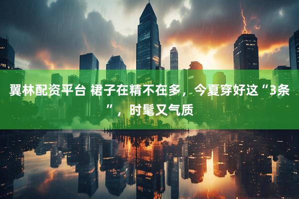 翼林配资平台 裙子在精不在多，今夏穿好这“3条”，时髦又气质