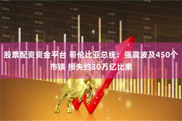 股票配资资金平台 哥伦比亚总统：强震波及450个市镇 损失约30万亿比索