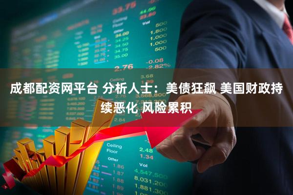 成都配资网平台 分析人士：美债狂飙 美国财政持续恶化 风险累积